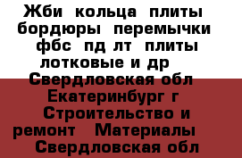 Жби (кольца, плиты, бордюры, перемычки, фбс, пд-лт, плиты лотковые и др.) - Свердловская обл., Екатеринбург г. Строительство и ремонт » Материалы   . Свердловская обл.